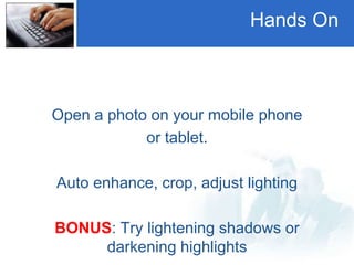 Hands On
Open a photo on your mobile phone
or tablet.
Auto enhance, crop, adjust lighting
BONUS: Try lightening shadows or
darkening highlights
 