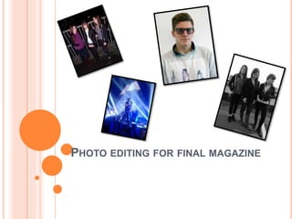 PHOTO EDITING FOR FINAL MAGAZINE 
 