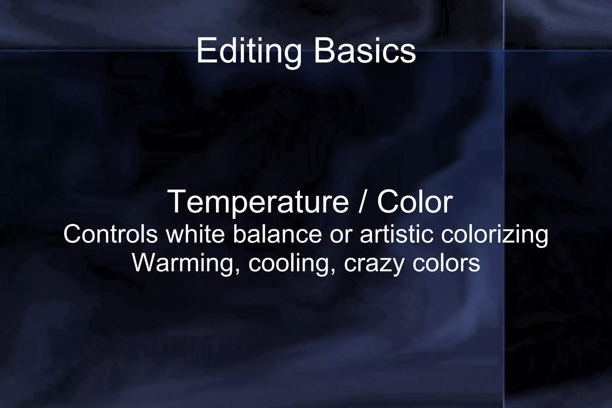 Editing Basics Temperature / Color Controls white balance or artistic colorizing Warming, cooling, crazy colors 