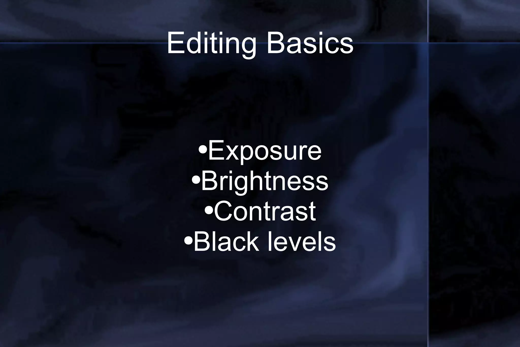 Editing Basics Exposure Brightness Contrast Black levels 