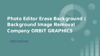 Photo Editor Erase Background |
Background Image Removal
Company ORBIT GRAPHICS
ORBIT GRAPHICS
 