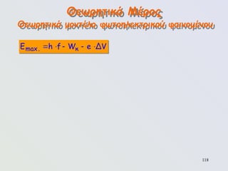 118
Θεωρητικό Μέρος
    
max. κ
E h f W e ΔV
Θεωρητικό μοντέλο φωτοηλεκτρικού φαινομένου
 