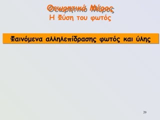 20
Θεωρητικό Μέρος
Η Φύση του φωτός
Φαινόμενα αλληλεπίδρασης φωτός και ύλης
 