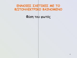 4
ΕΝΝΟΙΕΣ ΣΧΕΤΙΚΕΣ ΜΕ ΤΟ
ΦΩΤΟΗΛΕΚΤΡΙΚΟ ΦΑΙΝΟΜΕΝΟ
Φύση του φωτός
 