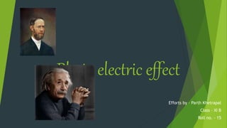 Photo electric effect
Efforts by – Parth Khetrapal
Class – XI B
Roll no. - 15
 