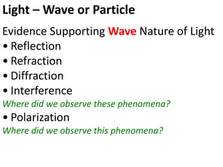 Light – Wave or Particle
Evidence Supporting Wave Nature of Light
• Reflection
• Refraction
• Diffraction
• Interference
Where did we observe these phenomena?
• Polarization
Where did we observe this phenomena?
 