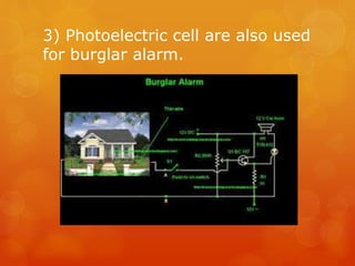 3) Photoelectric cell are also used
for burglar alarm.
 