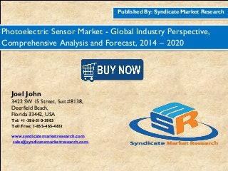 Published By: Syndicate Market Research
Photoelectric Sensor Market - Global Industry Perspective,
Comprehensive Analysis and Forecast, 2014 – 2020
Joel John
3422 SW 15 Street, Suit #8138,
Deerfield Beach,
Florida 33442, USA
Tel: +1-386-310-3803
Toll Free: 1-855-465-4651
www.syndicatemarketresearch.com
sales@syndicatemarketresearch.com
 