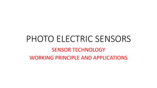 PHOTO ELECTRIC SENSORS
SENSOR TECHNOLOGY
WORKING PRINCIPLE AND APPLICATIONS
 