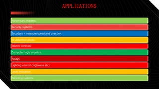 APPLICATIONS
Punch-card readers.
Security systems
Encoders – measure speed and direction
IR detectors photo
electric controls
Computer logic circuitry.
Relays
Lighting control (highways etc)
Level indication
Counting systems
 