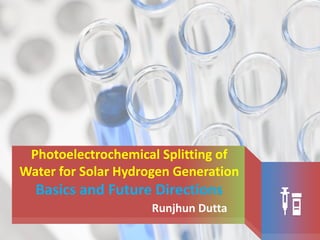 Photoelectrochemical Splitting of
Water for Solar Hydrogen Generation
Basics and Future Directions
Runjhun Dutta
 