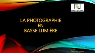 LA PHOTOGRAPHIE
EN
BASSE LUMIÈRE
… par
Pierre Choquette
 