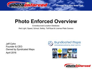 Photo Enforced Overview
Crowdsourced Location Database:
Red Light, Speed, School, Safety, Toll Road & License Plate Camera
Jeff Cohn
Founder & CEO
Owned by Syndicated Maps
April 2016
 