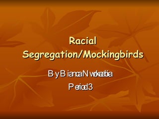 Racial Segregation/Mockingbirds By Bianca Nwokeabia Period 3 