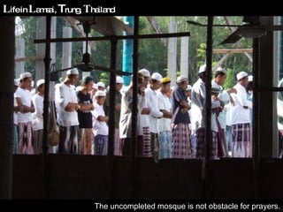 L ife in  L amsai,  T rung,  T hailand The uncompleted mosque is not obstacle for prayers. 