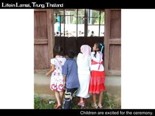 Children are excited for the ceremony. L ife in  L amsai,  T rung,  T hailand 