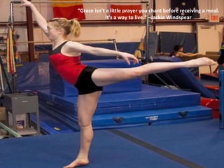 “ Grace isn't a little prayer you chant before receiving a meal. It's a way to live.” –Jackie Windspear 