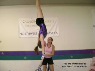 "You are limited only by your fears." -Fran Watson 