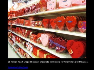 36 million heart-shaped boxes of chocolate will be sold for Valentine's Day this year. Valentine’s Day facts 
