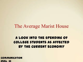 The Average Marist House A look into the spending of college students as affected by the current economy Communication 255L_111 