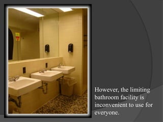 However, the limiting bathroom facility is inconvenient to use for everyone.