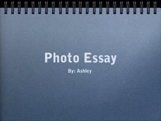 Photo Essay
   By: Ashley
 