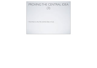 PROVINGTHE CENTRAL IDEA
(3)
• And that is why the central idea is true.
 
