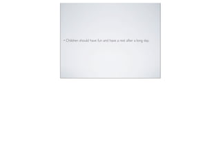 • Children should have fun and have a rest after a long day.
 