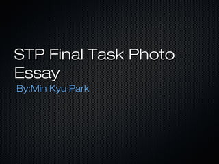 STP Final Task PhotoSTP Final Task Photo
EssayEssay
By:Min Kyu ParkBy:Min Kyu Park
 