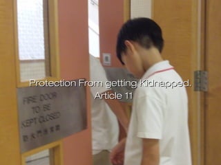 The right to have protectionThe right to have protection
from being kidnapped andfrom being kidnapped and
soldsold
Protection From getting Kidnapped.Protection From getting Kidnapped.
Article 11Article 11
 
