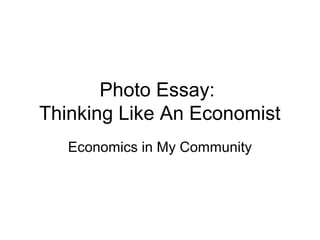 Photo Essay:
Thinking Like An Economist
Economics in My Community
 