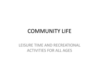 COMMUNITY LIFE

LEISURE TIME AND RECREATIONAL
    ACTIVITIES FOR ALL AGES
 