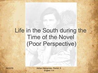 Life in the South during the Time of the Novel  (Poor Perspective) 06/10/09 Adrian Hernandez, Period. 3, English 1-H 