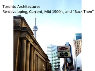 Toronto Architecture:  Re-developing, Current, Mid 1900’s, and “Back Then” 