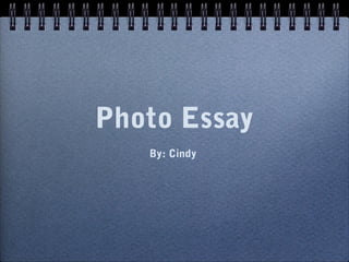Photo Essay
   By: Cindy
 