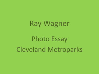 Ray Wagner
Photo Essay
Cleveland Metroparks

 