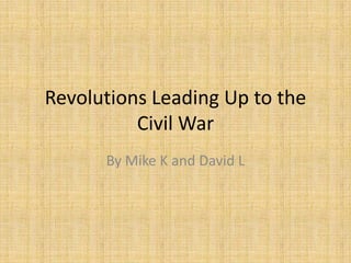 Revolutions Leading Up to the
Civil War
By Mike K and David L
 
