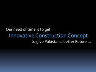 Our need of time is to get
InnovativeConstruction Concept
to give Pakistan a better Future ...
 