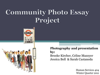 Community Photo Essay Project Photography and presentation by: Brooke Kircher, Celine MazoyerJessica Boll  & Sarah Castaneda Human Services 404 	Winter Quarter 2011 