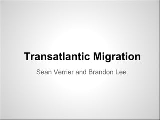 Transatlantic Migration
Sean Verrier and Brandon Lee
 