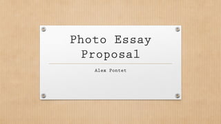 Photo Essay
Proposal
Alex Pontet
 