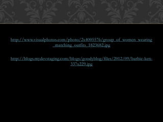 http://www.visualphotos.com/photo/2x4005576/group_of_women_wearing 
_matching_outfits_1823682.jpg 
http://blogs.mydevstaging.com/blogs/goodyblog/files/2012/09/barbie-ken- 
337x229.jpg 
