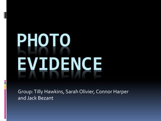 PHOTO
EVIDENCE
Group:Tilly Hawkins, Sarah Olivier, Connor Harper
and Jack Bezant
 