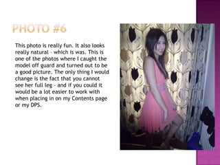 This photo is really fun. It also looks
really natural – which is was. This is
one of the photos where I caught the
model off guard and turned out to be
a good picture. The only thing I would
change is the fact that you cannot
see her full leg – and if you could it
would be a lot easier to work with
when placing in on my Contents page
or my DPS.
 