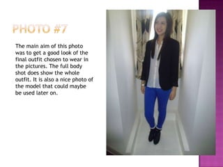 The main aim of this photo
was to get a good look of the
final outfit chosen to wear in
the pictures. The full body
shot does show the whole
outfit. It is also a nice photo of
the model that could maybe
be used later on.
 