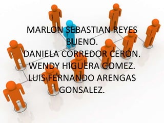 MARLON SEBASTIAN REYES
BUENO.
DANIELA CORREDOR CERON.
WENDY HIGUERA GOMEZ.
LUIS FERNANDO ARENGAS
GONSALEZ.
 