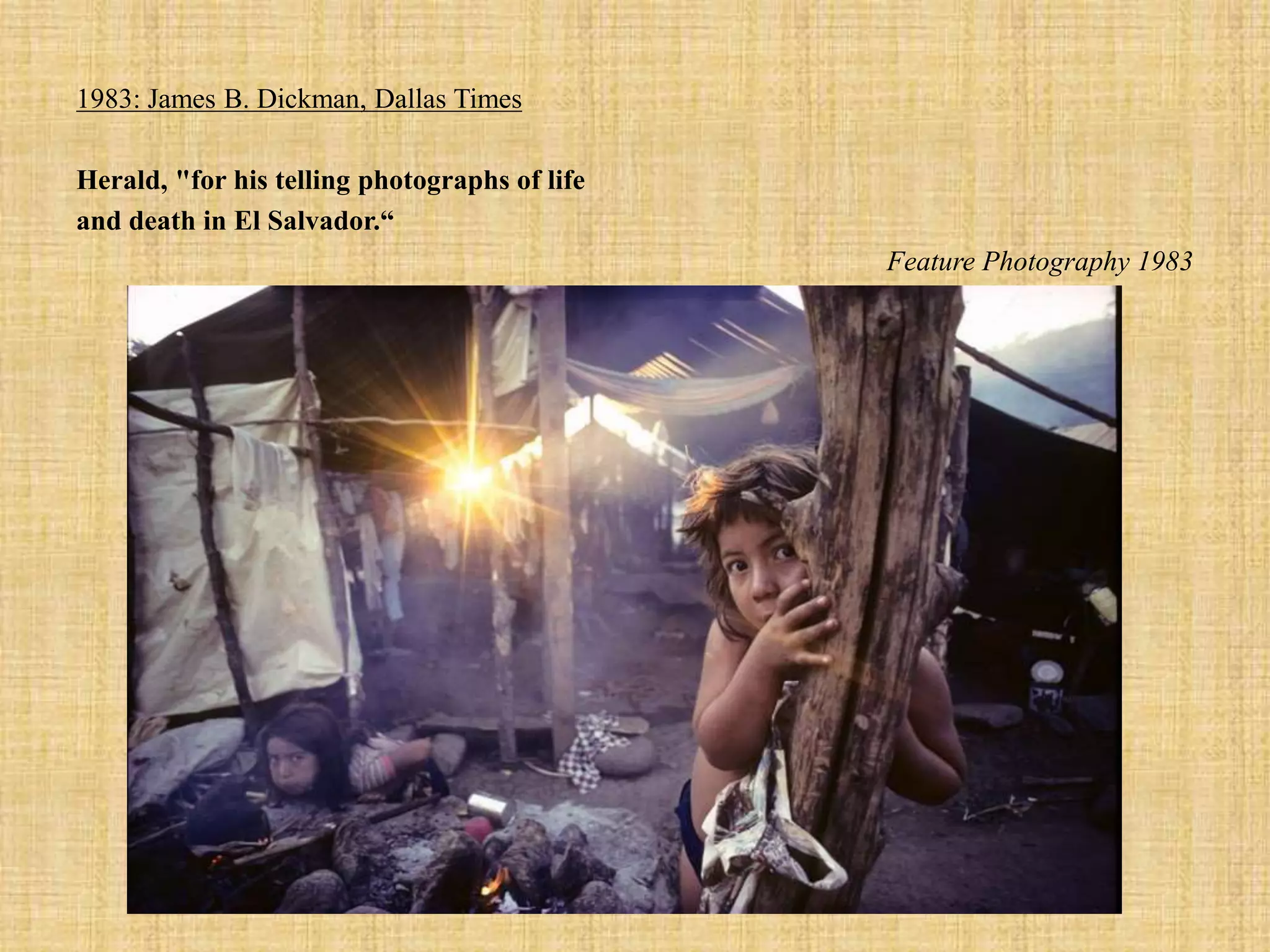 1983: James B. Dickman, Dallas Times
Herald, "for his telling photographs of life
and death in El Salvador.“
Feature Photography 1983
 