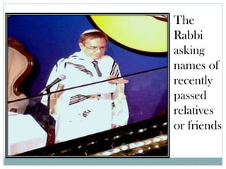 The
Rabbi
asking
names of
recently
passed
relatives
or friends.
 