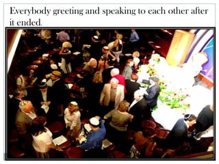 Everybody greeting and speaking to each other after
it ended.
 