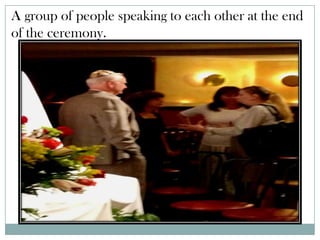 A group of people speaking to each other at the end
of the ceremony.
 